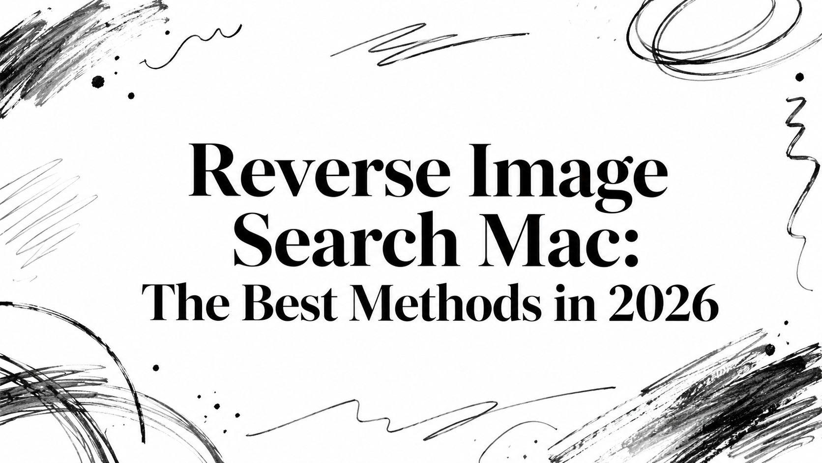 Reverse Image Search Mac: The Best Methods in 2026